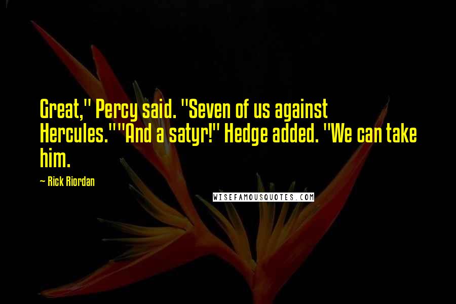 Rick Riordan Quotes: Great," Percy said. "Seven of us against Hercules.""And a satyr!" Hedge added. "We can take him.