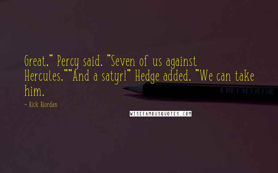 Rick Riordan Quotes: Great," Percy said. "Seven of us against Hercules.""And a satyr!" Hedge added. "We can take him.