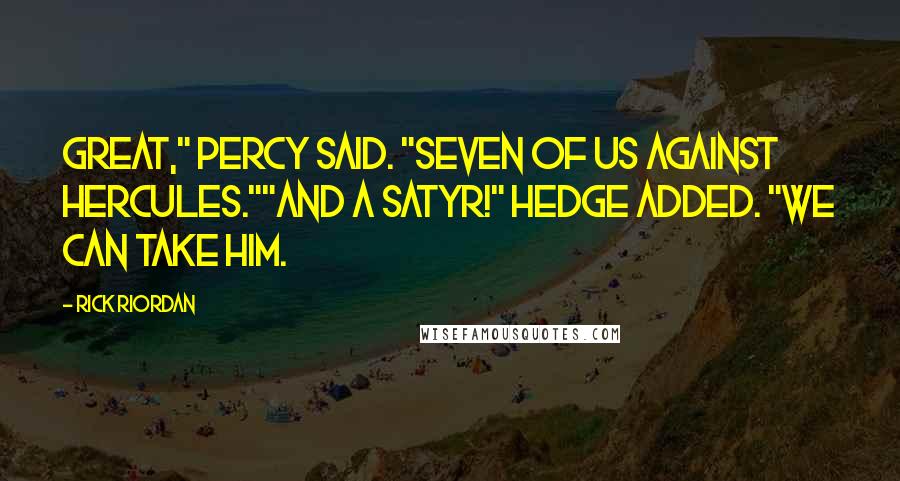 Rick Riordan Quotes: Great," Percy said. "Seven of us against Hercules.""And a satyr!" Hedge added. "We can take him.