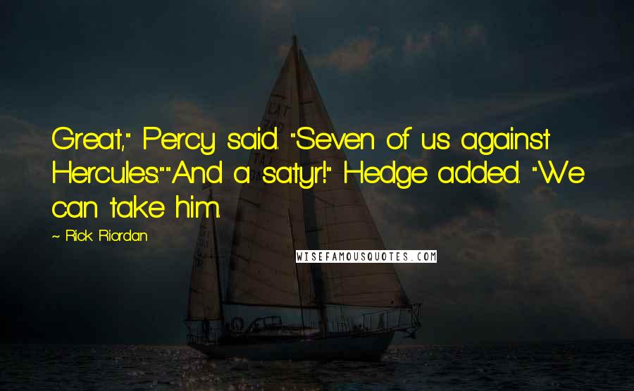 Rick Riordan Quotes: Great," Percy said. "Seven of us against Hercules.""And a satyr!" Hedge added. "We can take him.