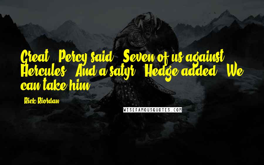 Rick Riordan Quotes: Great," Percy said. "Seven of us against Hercules.""And a satyr!" Hedge added. "We can take him.