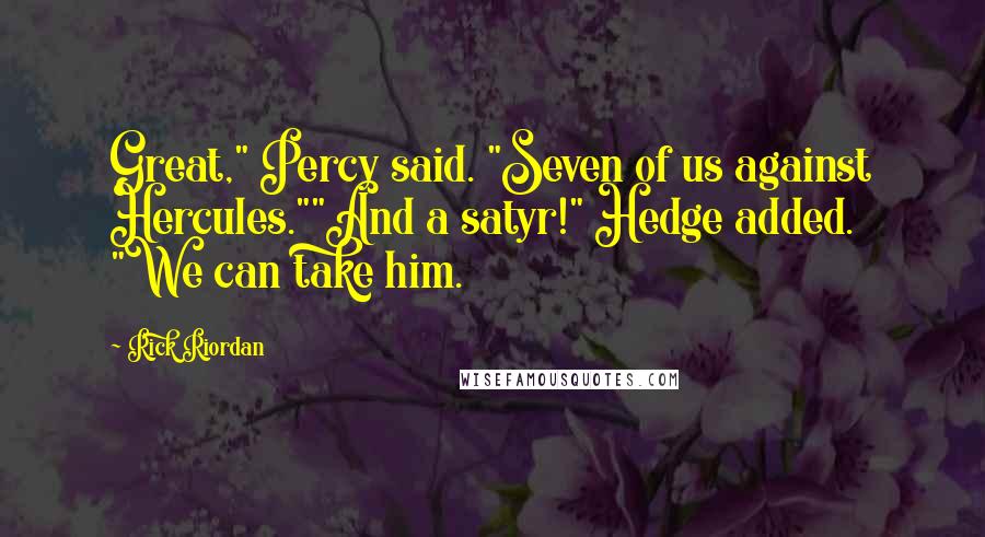 Rick Riordan Quotes: Great," Percy said. "Seven of us against Hercules.""And a satyr!" Hedge added. "We can take him.