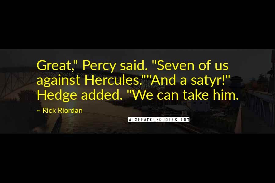 Rick Riordan Quotes: Great," Percy said. "Seven of us against Hercules.""And a satyr!" Hedge added. "We can take him.