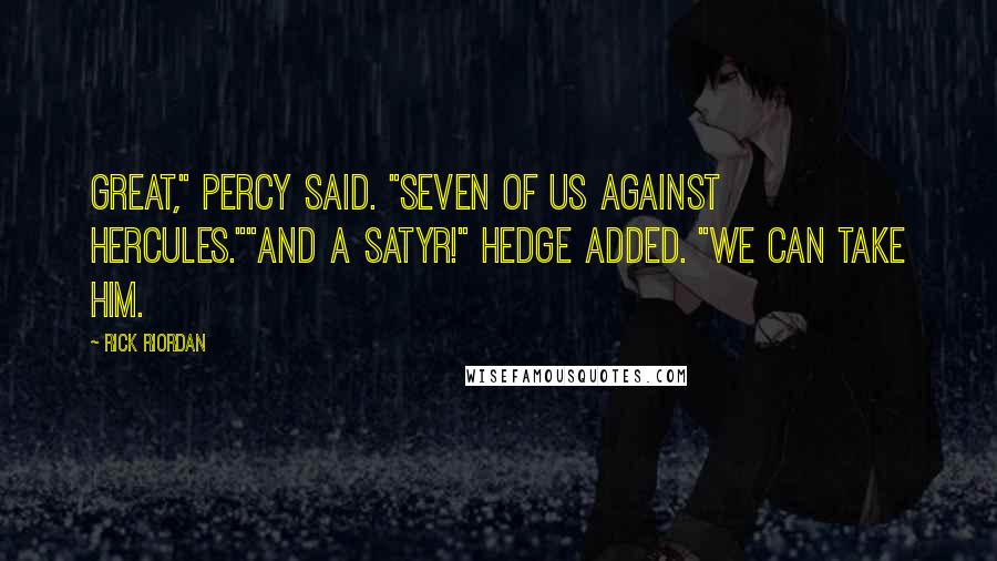 Rick Riordan Quotes: Great," Percy said. "Seven of us against Hercules.""And a satyr!" Hedge added. "We can take him.