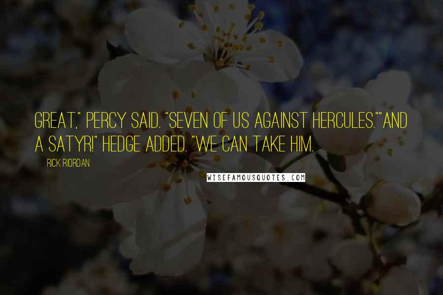 Rick Riordan Quotes: Great," Percy said. "Seven of us against Hercules.""And a satyr!" Hedge added. "We can take him.