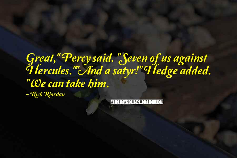 Rick Riordan Quotes: Great," Percy said. "Seven of us against Hercules.""And a satyr!" Hedge added. "We can take him.