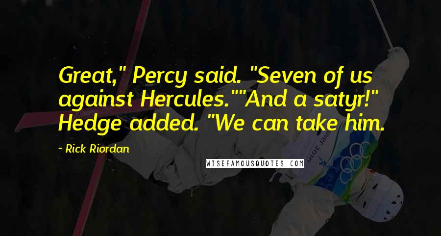 Rick Riordan Quotes: Great," Percy said. "Seven of us against Hercules.""And a satyr!" Hedge added. "We can take him.