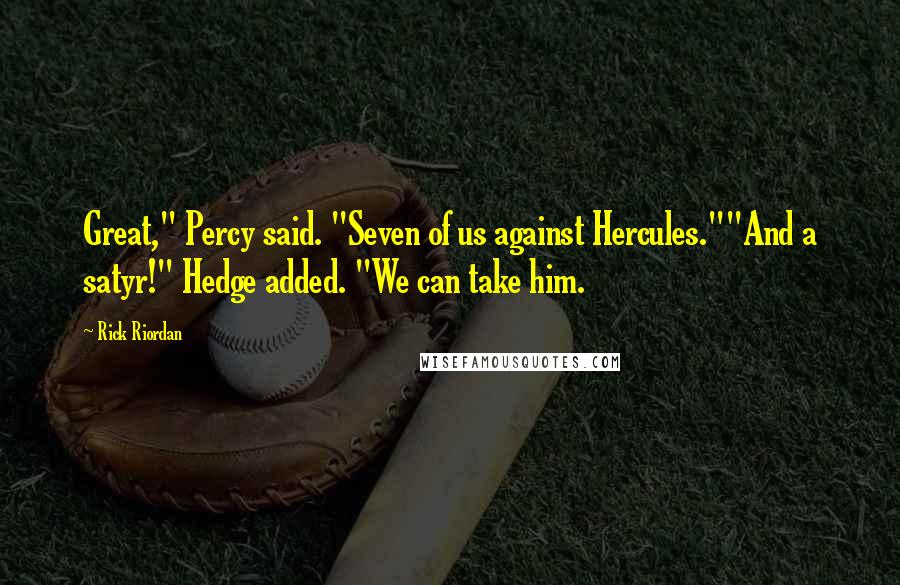 Rick Riordan Quotes: Great," Percy said. "Seven of us against Hercules.""And a satyr!" Hedge added. "We can take him.