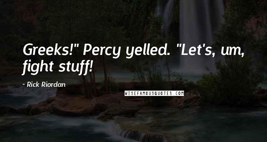 Rick Riordan Quotes: Greeks!" Percy yelled. "Let's, um, fight stuff!