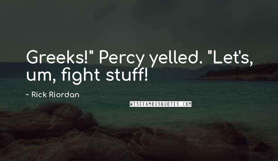 Rick Riordan Quotes: Greeks!" Percy yelled. "Let's, um, fight stuff!