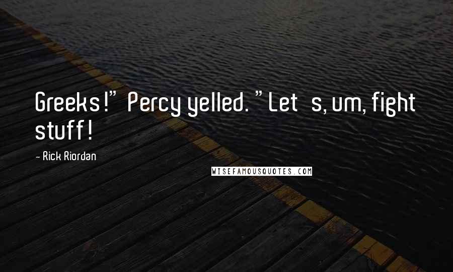 Rick Riordan Quotes: Greeks!" Percy yelled. "Let's, um, fight stuff!