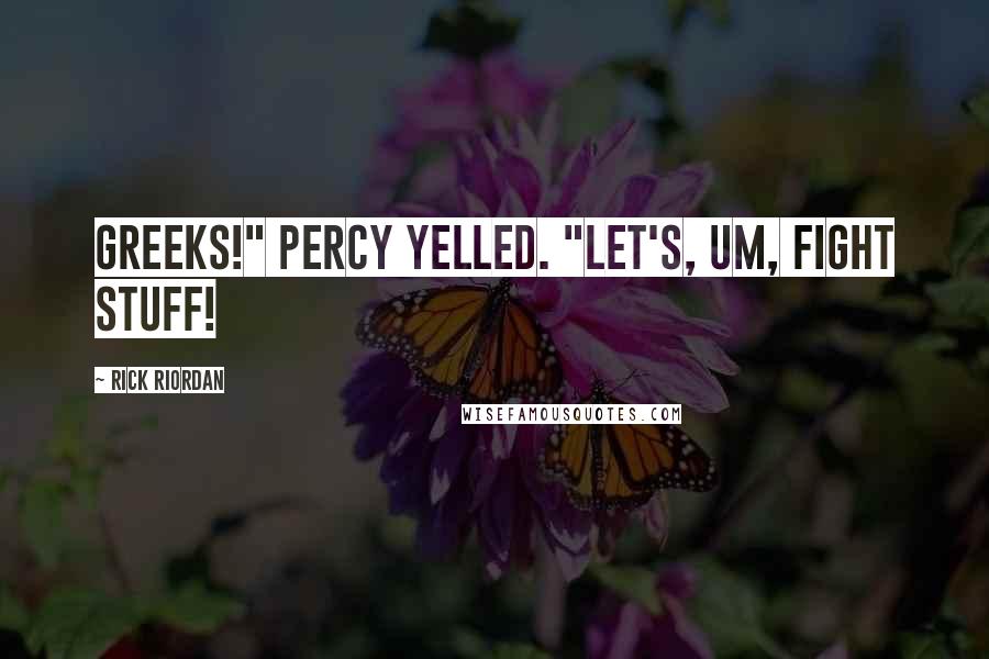 Rick Riordan Quotes: Greeks!" Percy yelled. "Let's, um, fight stuff!