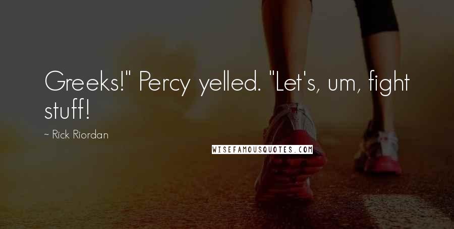 Rick Riordan Quotes: Greeks!" Percy yelled. "Let's, um, fight stuff!