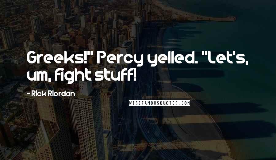 Rick Riordan Quotes: Greeks!" Percy yelled. "Let's, um, fight stuff!