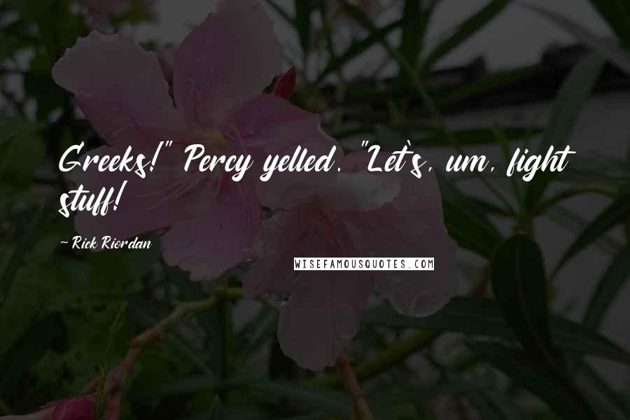 Rick Riordan Quotes: Greeks!" Percy yelled. "Let's, um, fight stuff!