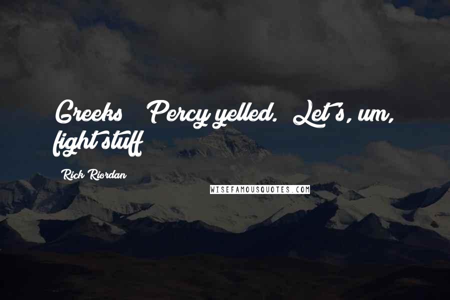 Rick Riordan Quotes: Greeks!" Percy yelled. "Let's, um, fight stuff!