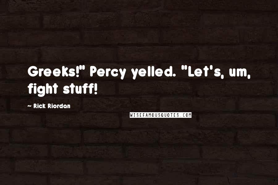 Rick Riordan Quotes: Greeks!" Percy yelled. "Let's, um, fight stuff!