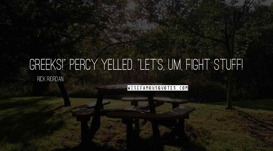 Rick Riordan Quotes: Greeks!" Percy yelled. "Let's, um, fight stuff!