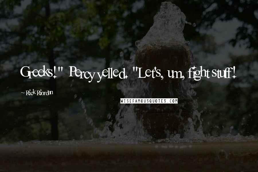 Rick Riordan Quotes: Greeks!" Percy yelled. "Let's, um, fight stuff!