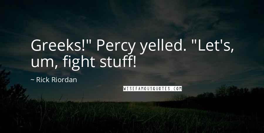 Rick Riordan Quotes: Greeks!" Percy yelled. "Let's, um, fight stuff!