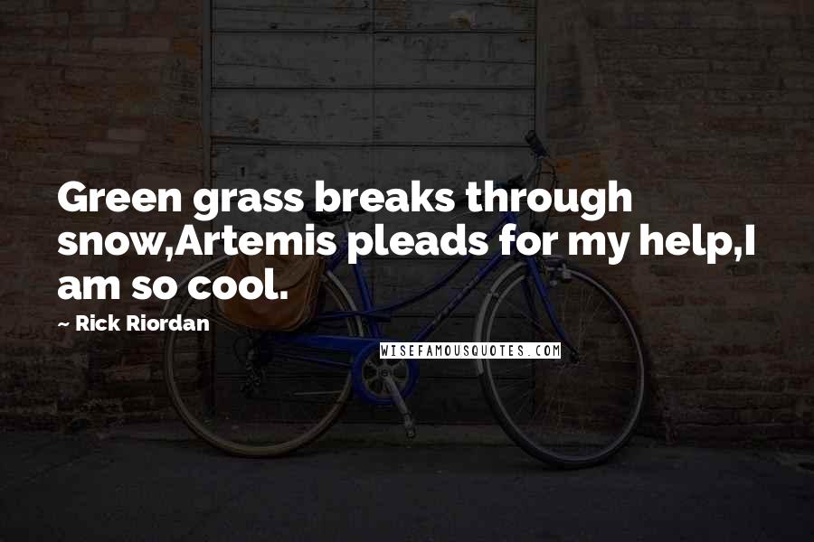 Rick Riordan Quotes: Green grass breaks through snow,Artemis pleads for my help,I am so cool.