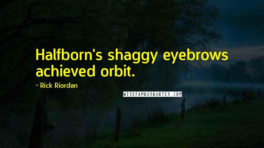 Rick Riordan Quotes: Halfborn's shaggy eyebrows achieved orbit.