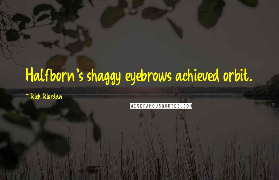 Rick Riordan Quotes: Halfborn's shaggy eyebrows achieved orbit.