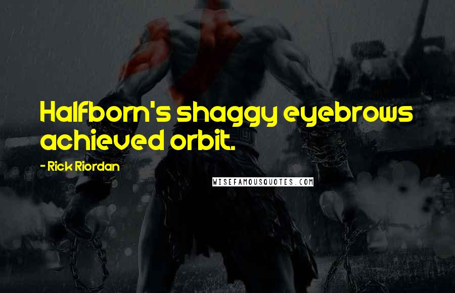 Rick Riordan Quotes: Halfborn's shaggy eyebrows achieved orbit.