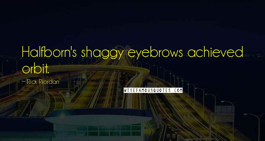 Rick Riordan Quotes: Halfborn's shaggy eyebrows achieved orbit.