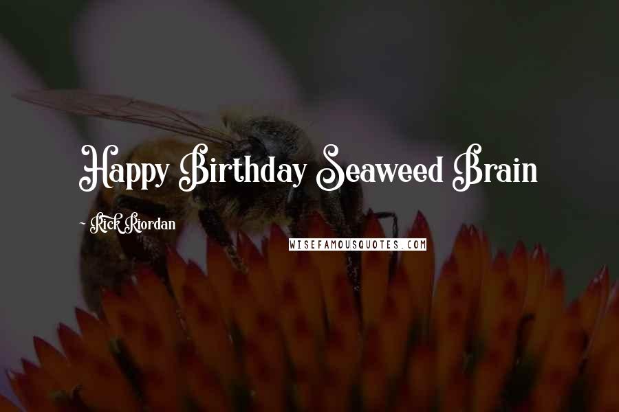 Rick Riordan Quotes: Happy Birthday Seaweed Brain