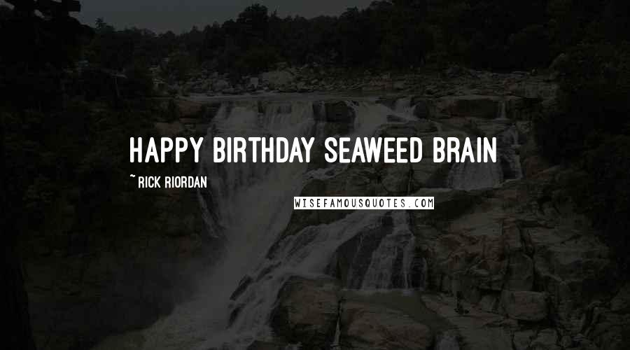 Rick Riordan Quotes: Happy Birthday Seaweed Brain