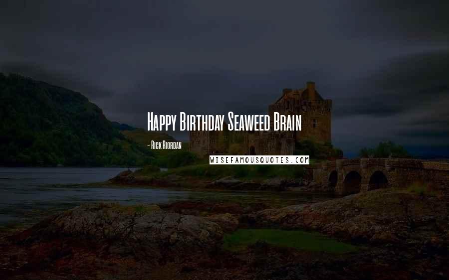 Rick Riordan Quotes: Happy Birthday Seaweed Brain