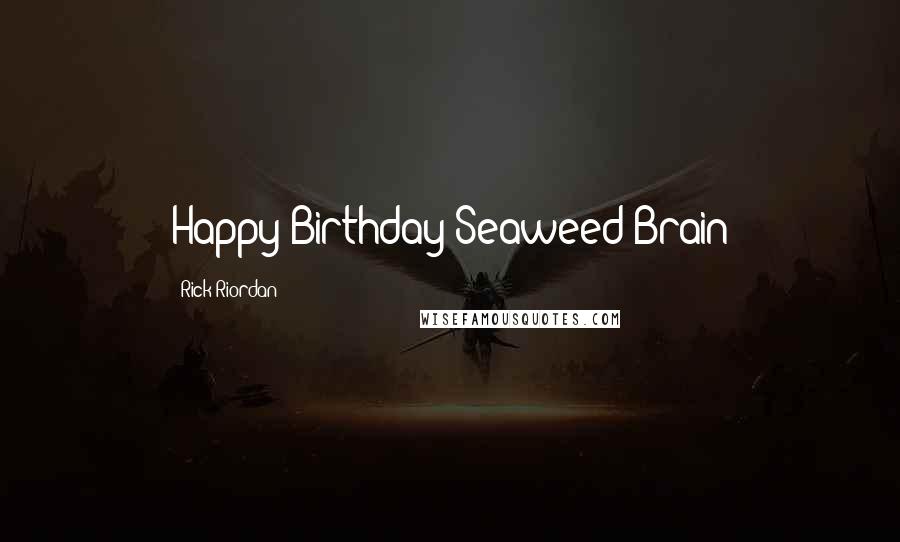 Rick Riordan Quotes: Happy Birthday Seaweed Brain
