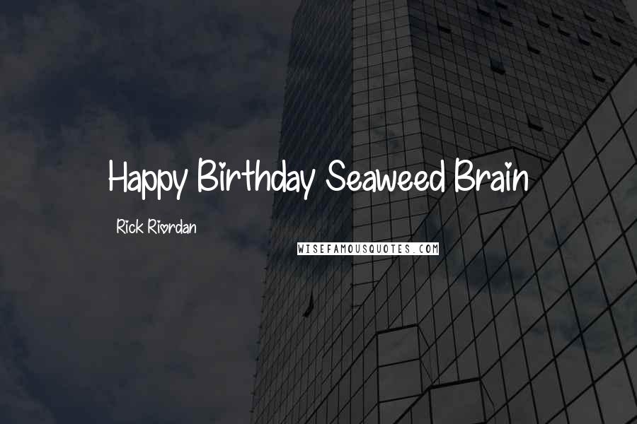 Rick Riordan Quotes: Happy Birthday Seaweed Brain