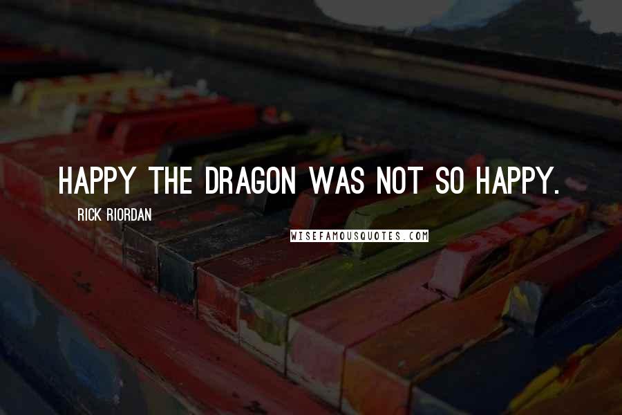 Rick Riordan Quotes: Happy the Dragon was not so happy.