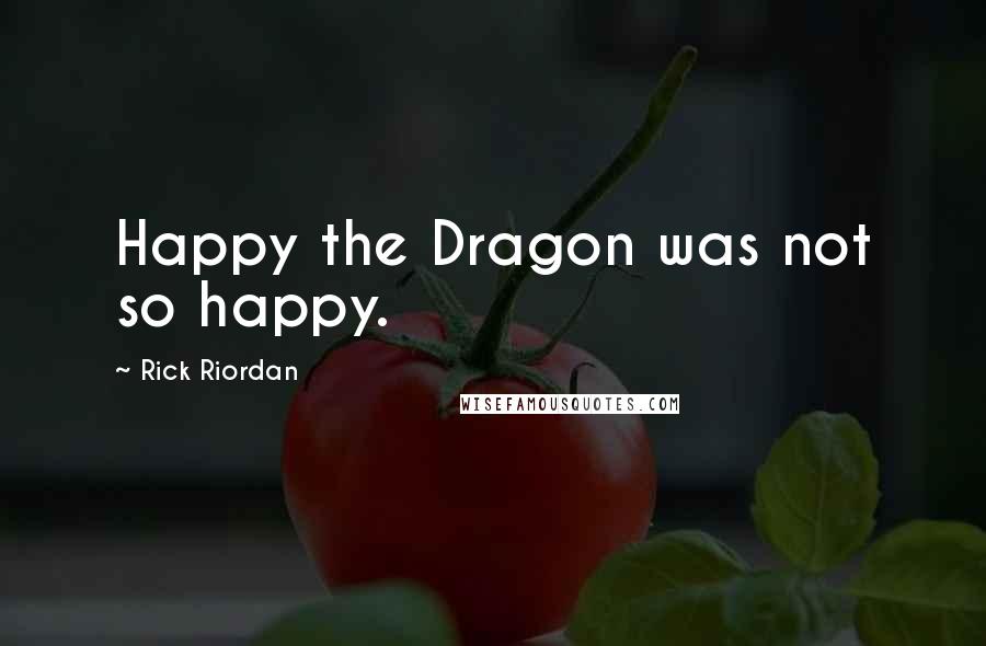 Rick Riordan Quotes: Happy the Dragon was not so happy.