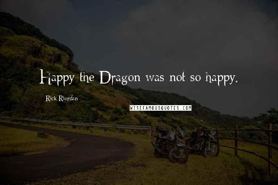 Rick Riordan Quotes: Happy the Dragon was not so happy.