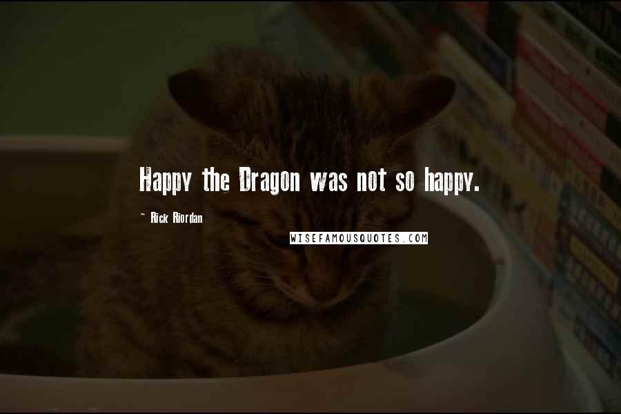 Rick Riordan Quotes: Happy the Dragon was not so happy.