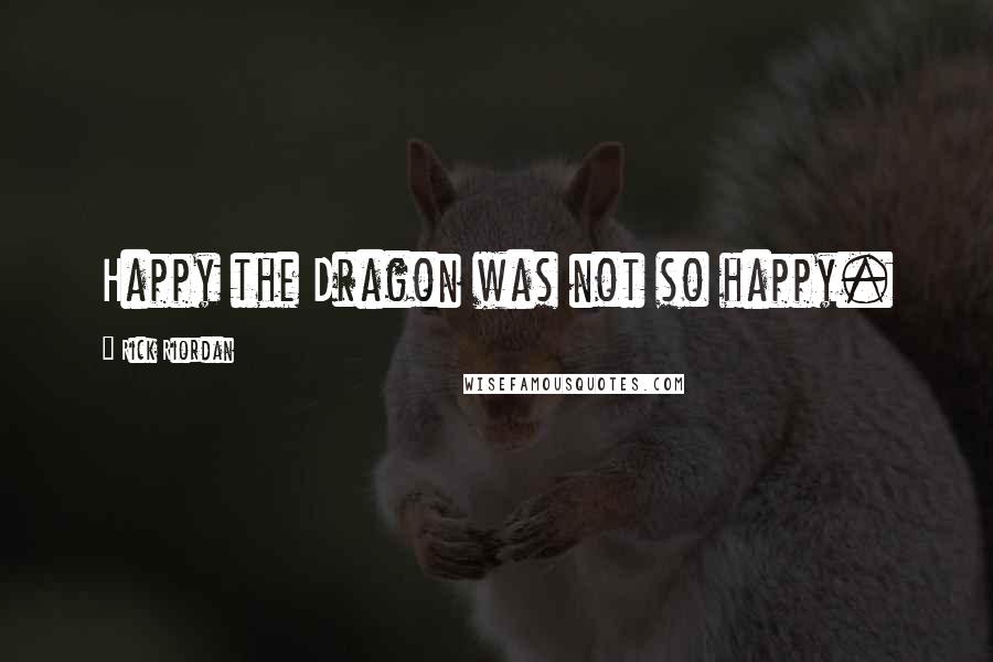 Rick Riordan Quotes: Happy the Dragon was not so happy.