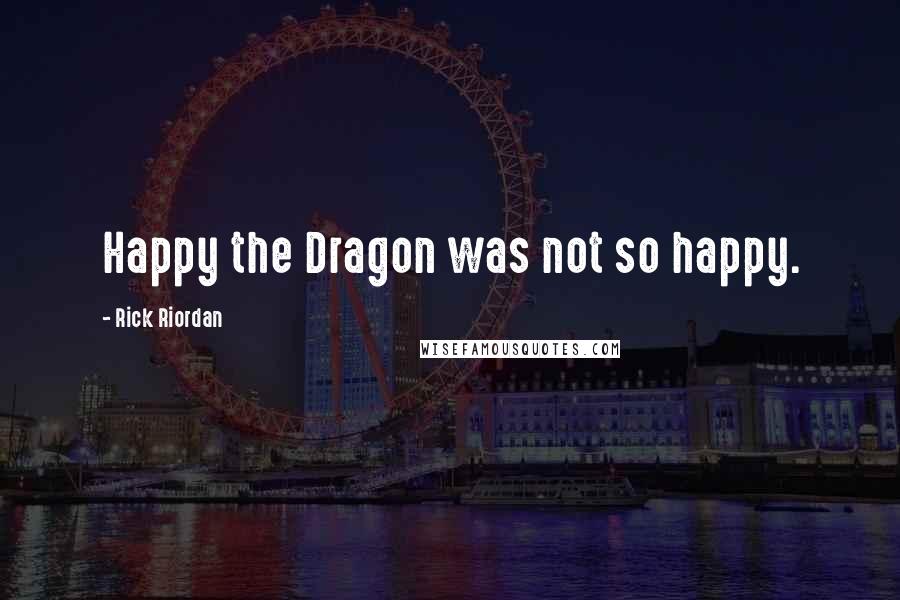 Rick Riordan Quotes: Happy the Dragon was not so happy.