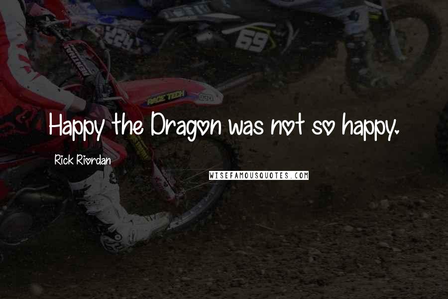 Rick Riordan Quotes: Happy the Dragon was not so happy.