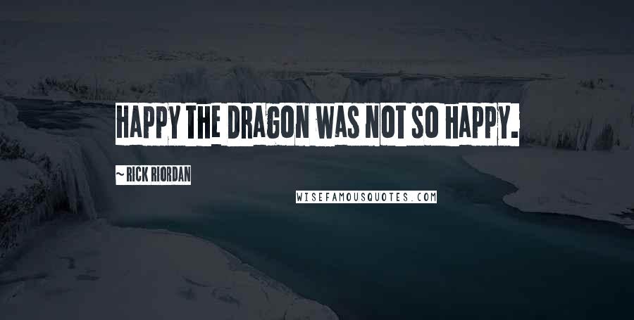 Rick Riordan Quotes: Happy the Dragon was not so happy.