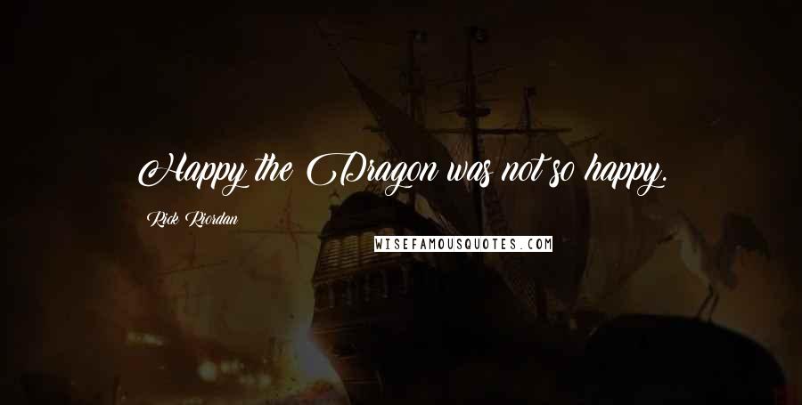 Rick Riordan Quotes: Happy the Dragon was not so happy.