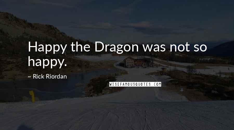 Rick Riordan Quotes: Happy the Dragon was not so happy.