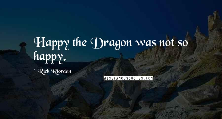 Rick Riordan Quotes: Happy the Dragon was not so happy.