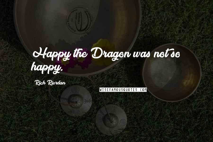 Rick Riordan Quotes: Happy the Dragon was not so happy.