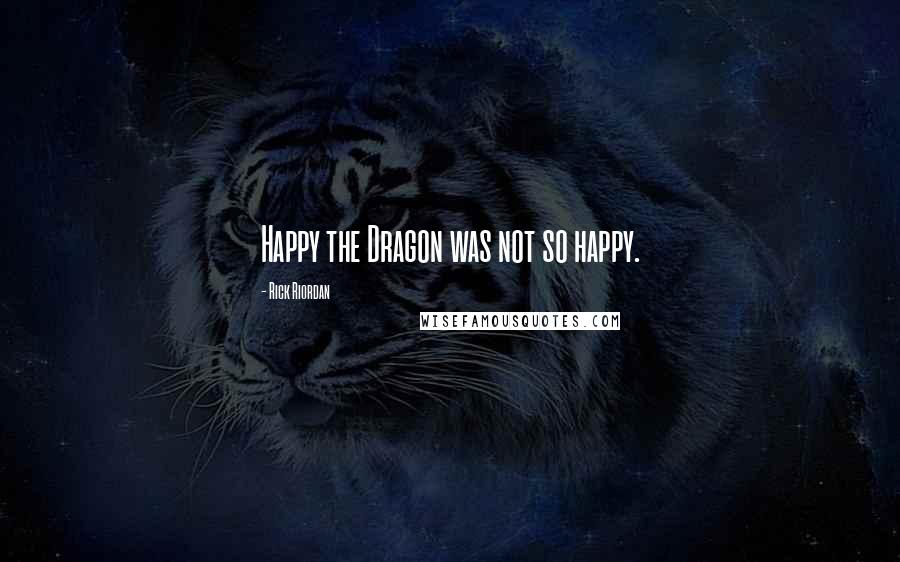 Rick Riordan Quotes: Happy the Dragon was not so happy.