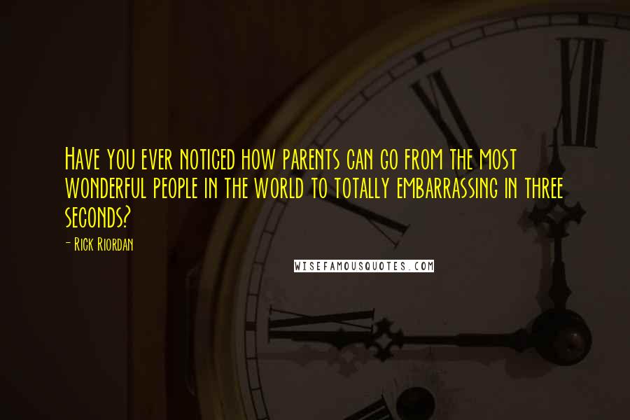 Rick Riordan Quotes: Have you ever noticed how parents can go from the most wonderful people in the world to totally embarrassing in three seconds?