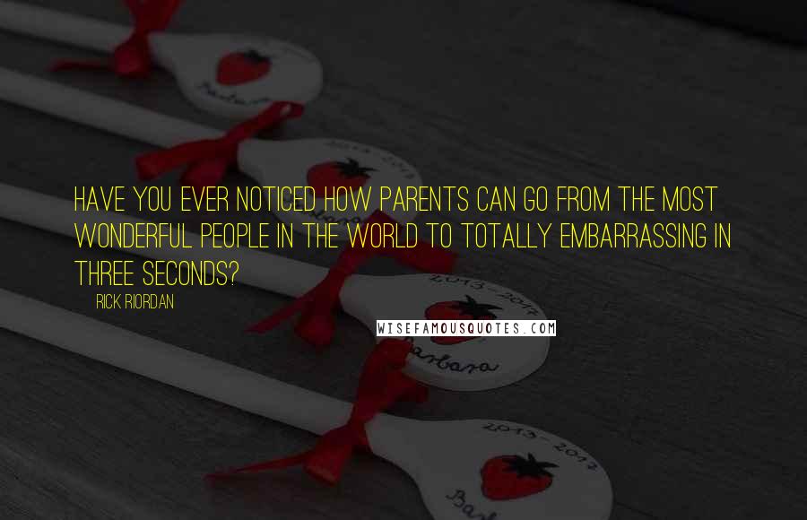 Rick Riordan Quotes: Have you ever noticed how parents can go from the most wonderful people in the world to totally embarrassing in three seconds?