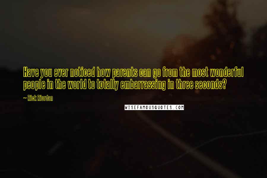 Rick Riordan Quotes: Have you ever noticed how parents can go from the most wonderful people in the world to totally embarrassing in three seconds?